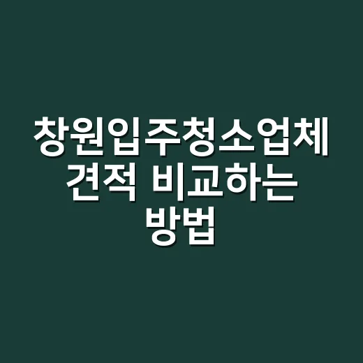 창원입주청소업체 견적 비교하는 방법 - 요약