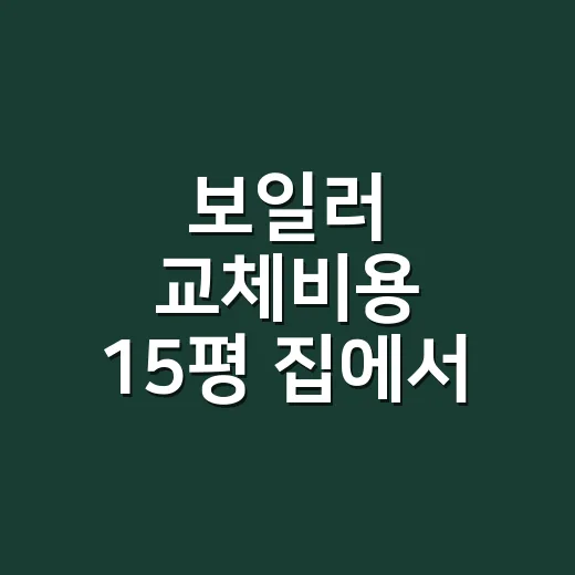 보일러 교체비용 15평 집에서 견적 비교하는 방법 - 요약