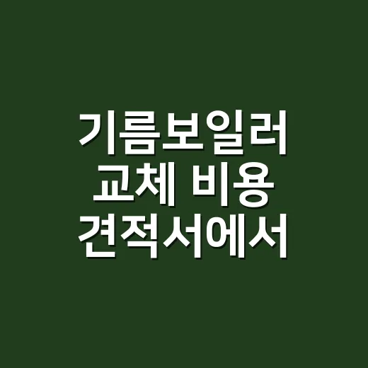 기름보일러 교체 비용 견적서에서 확인하는 방법 - 요약