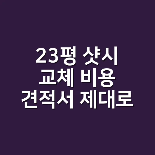23평 샷시 교체 비용 견적서 제대로 비교하는 방법 - 요약