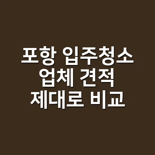포항 입주청소 업체 견적 제대로 비교하는 방법 - 요약