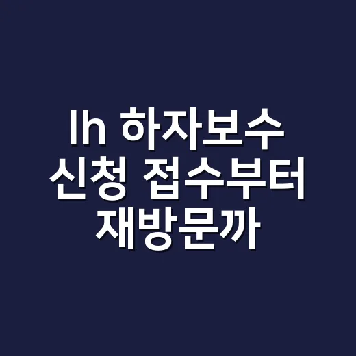 lh 하자보수 신청 접수부터 재방문까지 챙기는 방법 - 요약