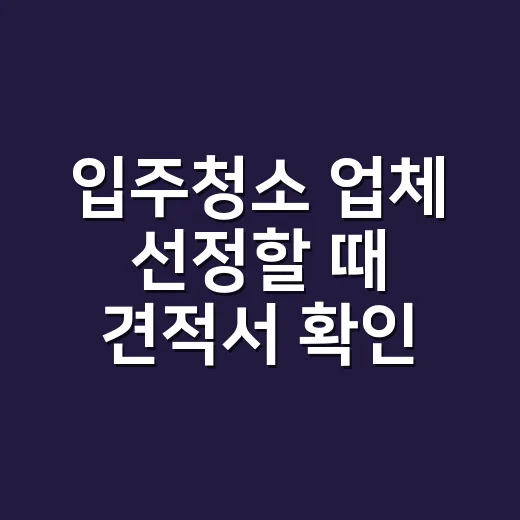 입주청소 업체 선정할 때 견적서 확인하는 방법 - 요약