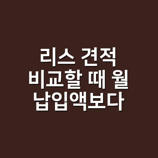 리스 견적 비교할 때 월 납입액보다 먼저 볼 것 - 요약