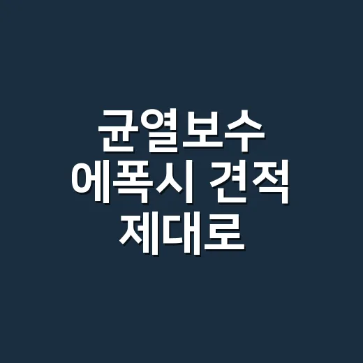 균열보수 에폭시 견적 제대로 비교하는 방법 - 요약