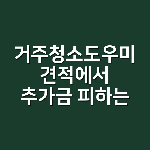 거주청소도우미 견적에서 추가금 피하는 방법 - 요약