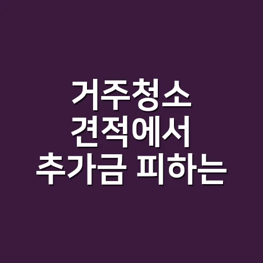 거주청소 견적에서 추가금 피하는 방법 - 요약
