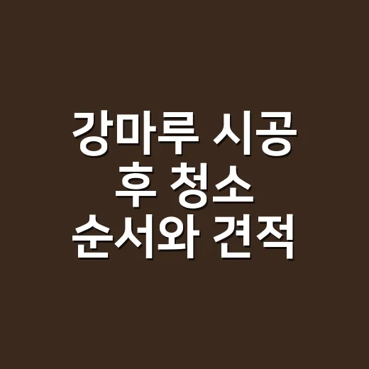 강마루 시공 후 청소 순서와 견적 확인하는 방법 - 요약