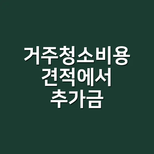 거주청소비용 견적에서 추가금 가려내는 방법 - 요약