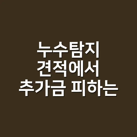 누수탐지 견적에서 추가금 피하는 방법 - 요약