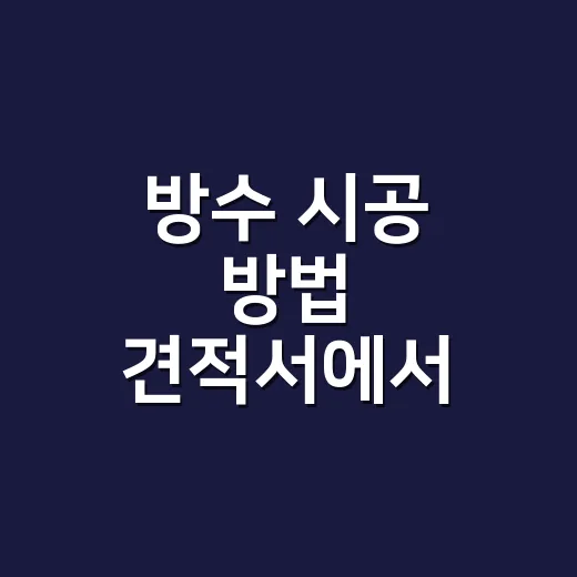 방수 시공 방법 견적서에서 먼저 확인하는 법 - 요약