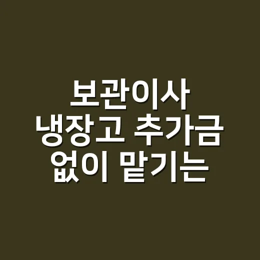 보관이사 냉장고 추가금 없이 맡기는 방법 - 요약