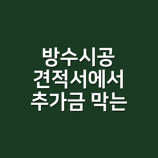 방수시공 견적서에서 추가금 막는 방법 - 요약