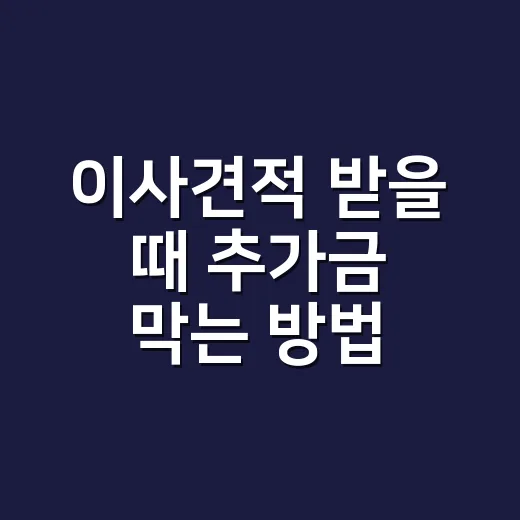 이사견적 받을 때 추가금 막는 방법 - 요약