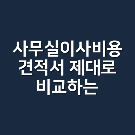 사무실이사비용 견적서 제대로 비교하는 방법 - 요약