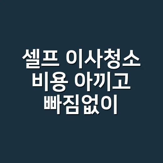 셀프 이사청소 비용 아끼고 빠짐없이 하는 방법 - 요약