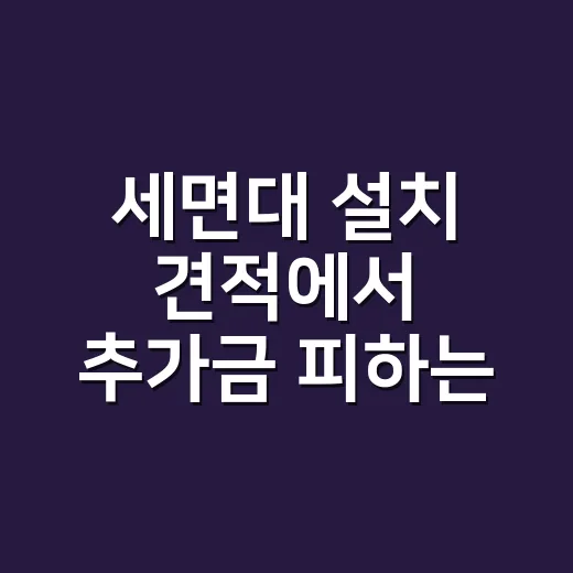 세면대 설치 견적에서 추가금 피하는 방법 - 요약