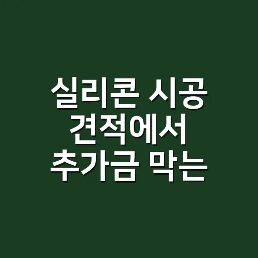 실리콘 시공 견적에서 추가금 막는 방법 - 요약