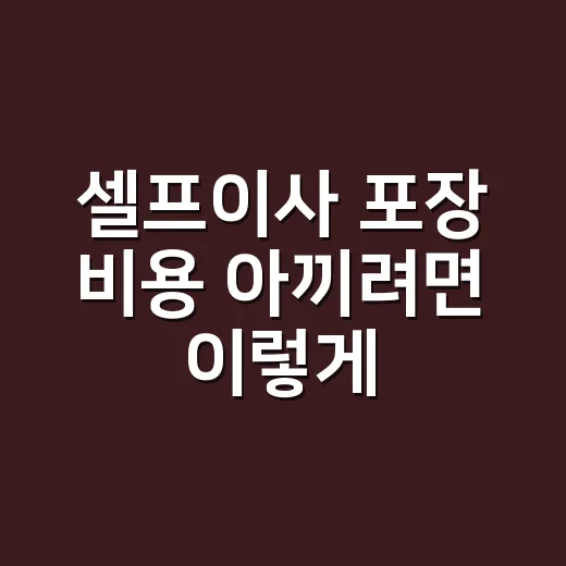 셀프이사 포장 비용 아끼려면 이렇게 준비하세요 - 요약