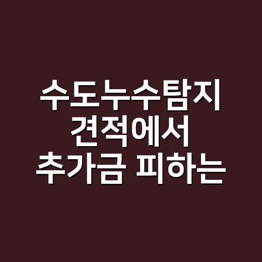 수도누수탐지 견적에서 추가금 피하는 방법 - 요약