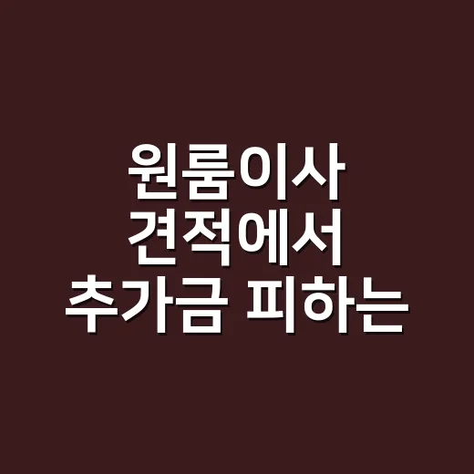 원룸이사 견적에서 추가금 피하는 방법 - 요약