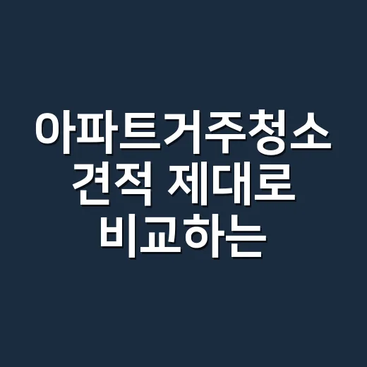 아파트거주청소 견적 제대로 비교하는 방법 - 요약