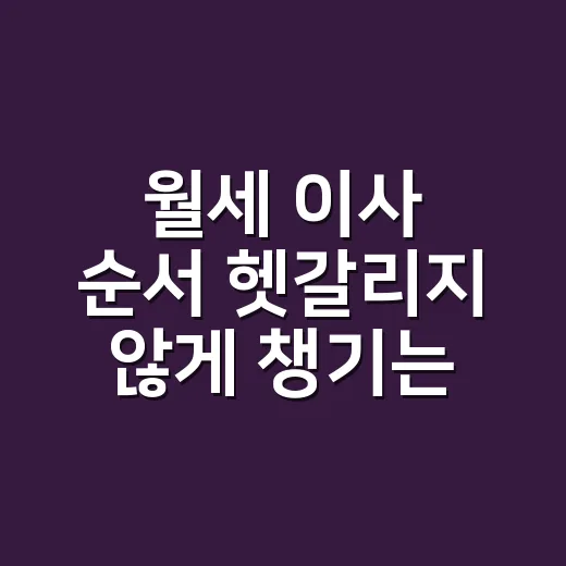 월세 이사 순서 헷갈리지 않게 챙기는 방법 - 요약