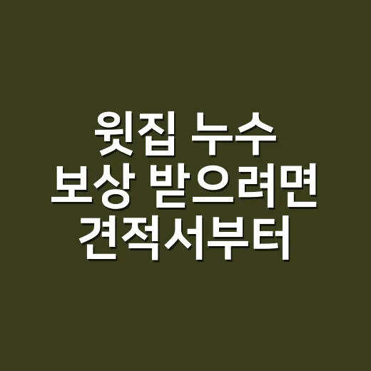 윗집 누수 보상 받으려면 견적서부터 이렇게 확인하세요 - 요약