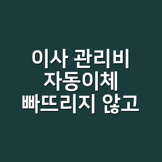 이사 관리비 자동이체 빠뜨리지 않고 옮기는 방법 - 요약
