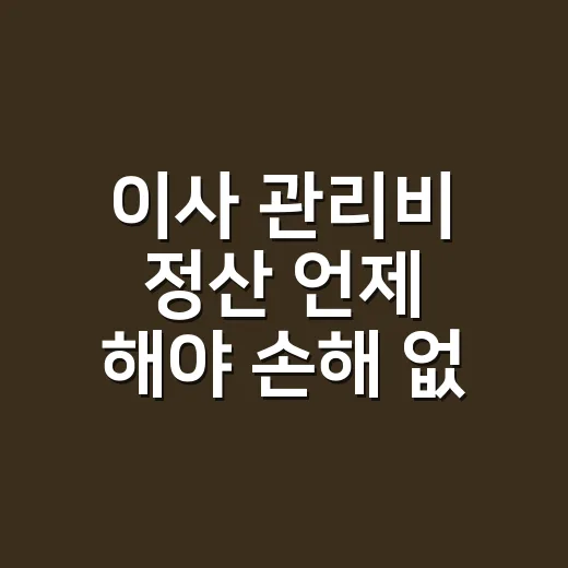 이사 관리비 정산 언제 해야 손해 없을까 - 요약