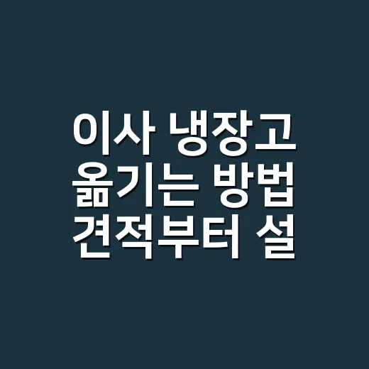 이사 냉장고 옮기는 방법 견적부터 설치까지 - 요약