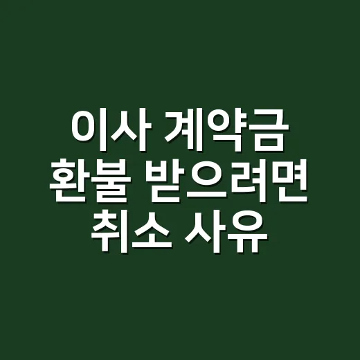 이사 계약금 환불 받으려면 취소 사유부터 확인하는 방법 - 요약