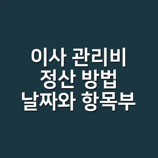 이사 관리비 정산 방법 날짜와 항목부터 맞추는 법 - 요약