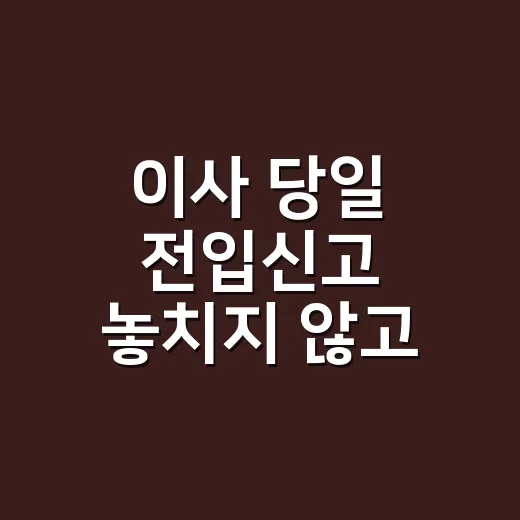이사 당일 전입신고 놓치지 않고 끝내는 방법 - 요약