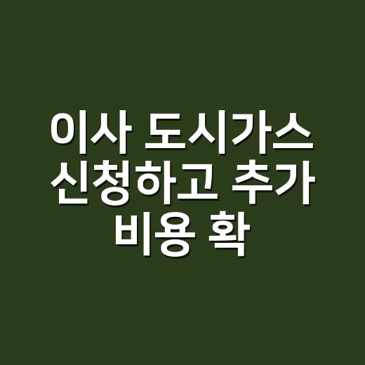 이사 도시가스 신청하고 추가 비용 확인하는 방법 - 요약