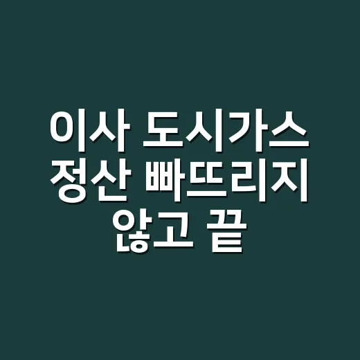 이사 도시가스 정산 빠뜨리지 않고 끝내는 방법 - 요약