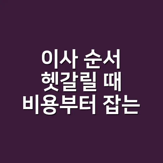 이사 순서 헷갈릴 때 비용부터 잡는 방법 - 요약