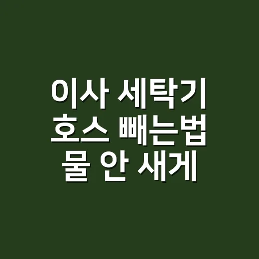 이사 세탁기 호스 빼는법 물 안 새게 분리하는 순서 - 요약