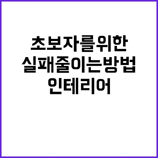 초보자를 위한 인테리어 실패 줄이는 방법 - 요약