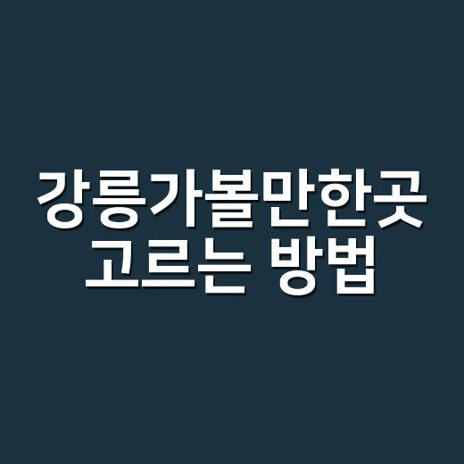 강릉가볼만한곳 고르는 방법, 하루 코스부터 1박 2일까지 이렇게 잡으면 편해요 - 요약