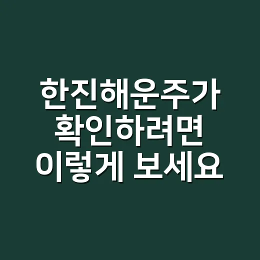 한진해운주가 확인하려면 이렇게 보세요: 현재 거래 가능 여부와 과거 흐름 - 요약