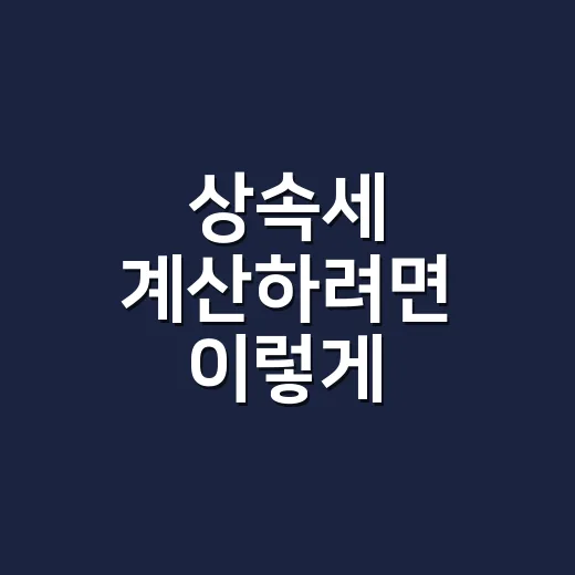상속세 계산하려면 이렇게 준비하면 덜 헷갈립니다 - 요약