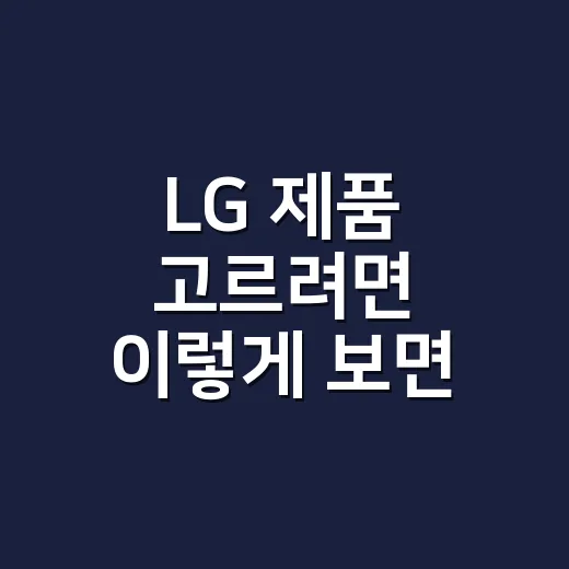 LG 제품 고르려면 이렇게 보면 실패가 줄어듭니다 - 요약