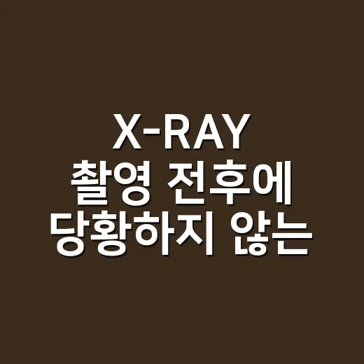 X-RAY 촬영 전후에 당황하지 않는 방법 - 요약