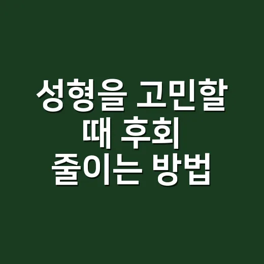 성형을 고민할 때 후회 줄이는 방법 - 요약