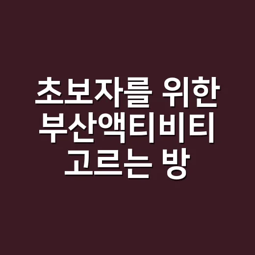 초보자를 위한 부산액티비티 고르는 방법 - 요약