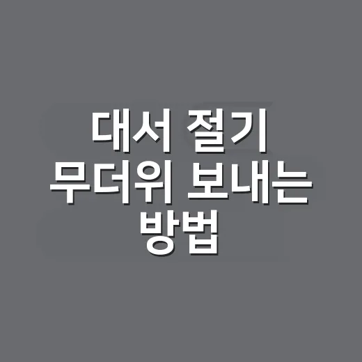 대서 절기 무더위 보내는 방법, 뜻부터 피서 음식까지 쉽게 챙기기 - 요약