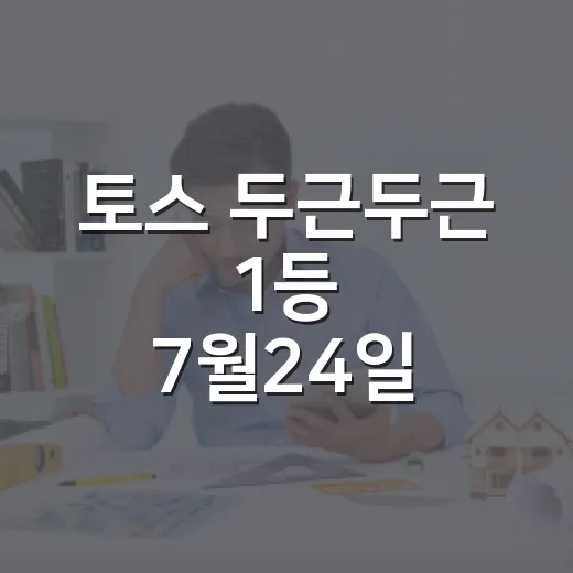 토스 두근두근 1등 7월24일 확인하는 방법, 당첨 알림 놓치지 않으려면 이렇게 - 요약