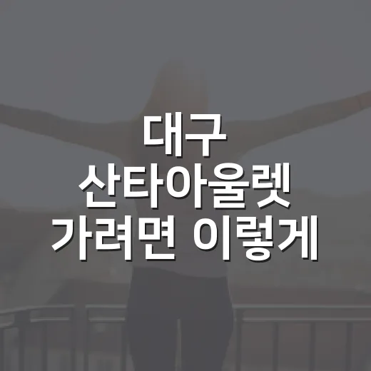 대구 산타아울렛 가려면 이렇게 움직이면 편합니다 - 요약