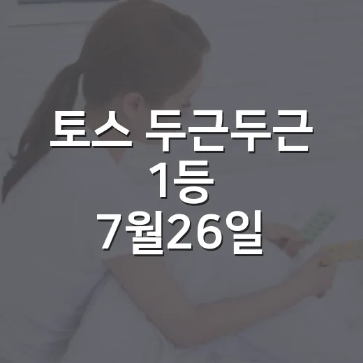 토스 두근두근 1등 7월26일 확인하는 방법, 놓치기 쉬운 부분까지 - 요약